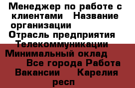 Менеджер по работе с клиентами › Название организации ­ Neo sites › Отрасль предприятия ­ Телекоммуникации › Минимальный оклад ­ 35 000 - Все города Работа » Вакансии   . Карелия респ.